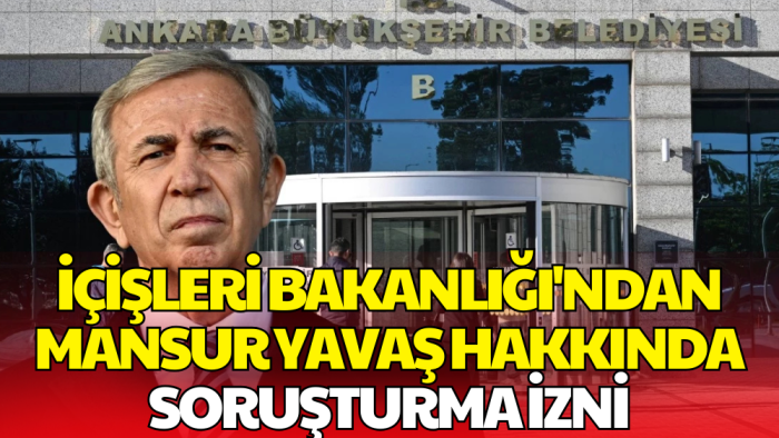 İçişleri Bakanlığı'ndan Mansur Yavaş Hakkında Soruşturma İzni